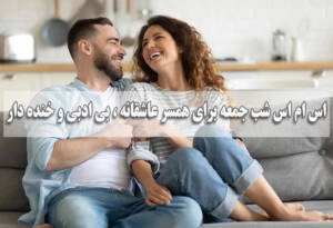 اس ام اس شب جمعه برای همسر عاشقانه و دلبری، بی ادبی و خنده دار