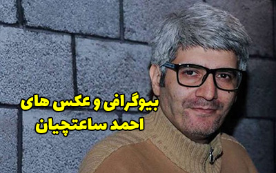 بیوگرافی احمد ساعتچیان بازیگر تلویزیون و تئاتر + عکس های احمد ساعتچیان