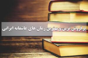 پرفروش ترین و بهترین رمان های عاشقانه ایرانی شاد و غمگین از نظر خوانندگان