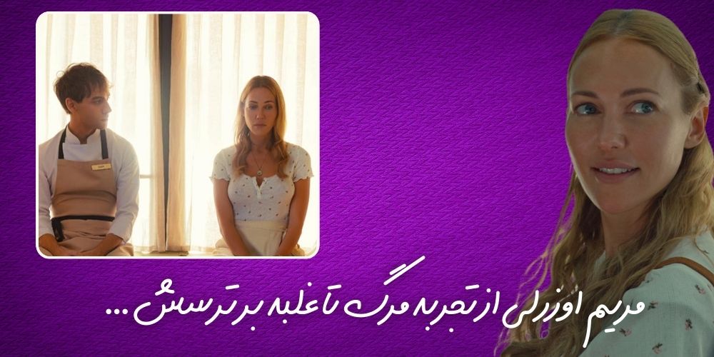 مریم اوزرلی از تجربه مرگ تا غلبه بر ترسش …